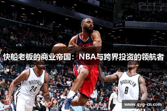 快船老板的商业帝国：NBA与跨界投资的领航者