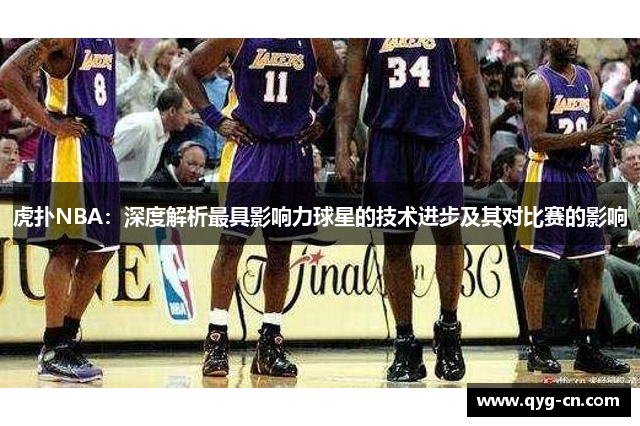 虎扑NBA：深度解析最具影响力球星的技术进步及其对比赛的影响